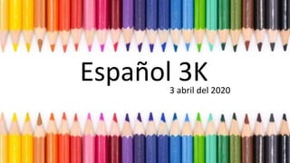 Español 3K3 abril del 2020
 