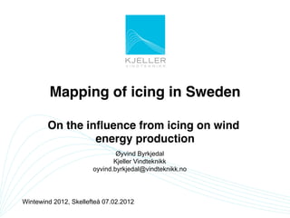 Mapping of icing in Sweden!

        On the inﬂuence from icing on wind
                 energy production      !
                    Øyvind Byrkjedal
                               !
                    Kjeller Vindteknikk
                       oyvind.byrkjedal@vindteknikk.no




Wintewind 2012, Skellefteå 07.02.2012
 