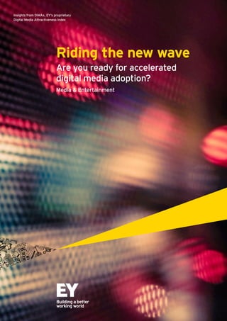Riding the new wave
Are you ready for accelerated
digital media adoption?
Media & Entertainment
Insights from DiMAx, EY’s proprietary
Digital Media Attractiveness Index
 