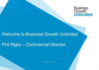 © Business Growth Unlimited. Version 1.0
1
Welcome to Business Growth Unlimited
Phil Rigby – Commercial Director
© Business Growth Unlimited. Version 1.0
 