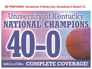 BE PREPARED! Sometimes It Works Out, Sometimes It Doesn’t 
 