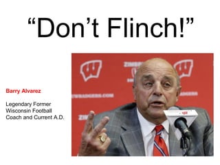 “Don’t Flinch!”
Barry Alvarez
Legendary Former
Wisconsin Football
Coach and Current A.D.
 