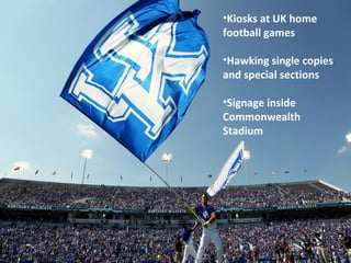 •Kiosks at UK home
football games
•Hawking single copies
and special sections
•Signage inside
Commonwealth
Stadium
 