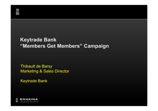 Keytrade Bank
“Members Get Members” Campaign


Thibault de Barsy
Marketing & Sales Director

Keytrade Bank
 
