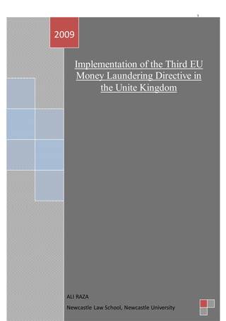 1
Implementation of the Third EU
Money Laundering Directive in
the Unite Kingdom
2009
ALI RAZA
Newcastle Law School, Newcastle University
 