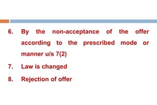 6. By the non-acceptance of the offer
according to the prescribed mode or
manner u/s 7(2)
7. Law is changed
8. Rejection of offer
 
