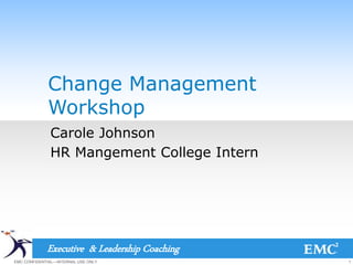 1EMC CONFIDENTIAL—INTERNAL USE ONLY
Executive & Leadership Coaching
Change Management
Workshop
Carole Johnson
HR Mangement College Intern
 