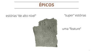 ÉPICOS
10
“super” estóriasestórias “de alto nível”
uma “feature”
 