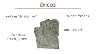 ÉPICOS
11
“super” estóriasestórias “de alto nível”
uma “feature”
uma estória
muito grande
 