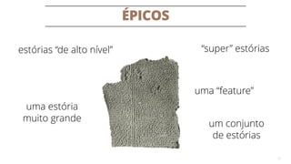 ÉPICOS
12
“super” estóriasestórias “de alto nível”
uma “feature”
uma estória
muito grande
um conjunto
de estórias
 