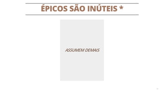 ÉPICOS SÃO INÚTEIS *
14
ASSUMEM DEMAIS
 
