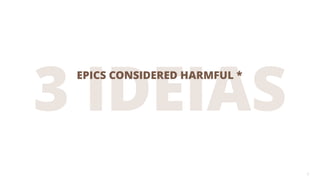 3
3 IDEIAS
EPICS CONSIDERED HARMFUL *
 