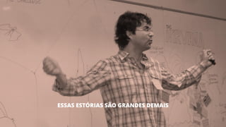 33
ESSAS ESTÓRIAS SÃO GRANDES DEMAIS
 