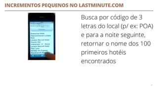 Busca por código de 3
letras do local (p/ ex: POA)
e para a noite seguinte,
retornar o nome dos 100
primeiros hotéis
encontrados
38
INCREMENTOS PEQUENOS NO LASTMINUTE.COM
 