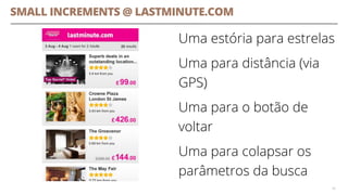 SMALL INCREMENTS @ LASTMINUTE.COM
Uma estória para estrelas
Uma para distância (via
GPS)
Uma para o botão de
voltar
Uma para colapsar os
parâmetros da busca
40
 