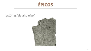ÉPICOS
8
estórias “de alto nível”
 