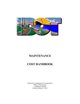 MAINTENANCE
COST HANDBOOK
Prepared by: Department of Transportation
Office of Maintenance
Tallahassee, Florida
Effective March 27, 2012
 