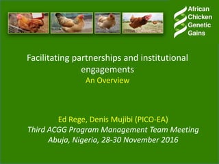 Facilitating partnerships and institutional
engagements
An Overview
Ed Rege, Denis Mujibi (PICO-EA)
Third ACGG Program Management Team Meeting
Abuja, Nigeria, 28-30 November 2016
 