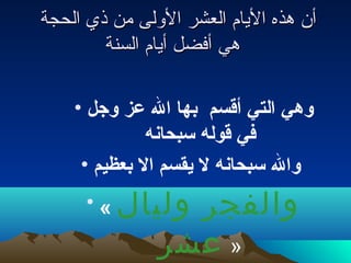 ‫أن هذه الايام العشر اللولى من ذي الحجة‬
        ‫هي أفضل أايام السنة‬

    ‫وهيبو التيبو أقسمبو بو بهابو البو عزبو وجلبو •‬
                ‫فيبو قولهبو سبحانه‬
     ‫بو والبو سبحانهبو لبو يقسمبو البو بعظيم •‬
      ‫وليالبو « •‬     ‫والفجر‬
                    ‫» عشر‬
 