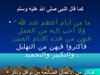 ‫كمابو قالبو النبىبو صلىبو البو عليهبو وسلم‬

 ‫ما من أيام أعظم عند ا ": •‬
   ‫ول أحب إليه من العمل‬
  ‫فيهن من هذه اليام العشر‬
   ‫فأكثروا فيهن من التهليل‬
      ‫.بو والتكبير والتحميد‬

‫فلنكثر من العمال الصالحة من نوافل لوذكر •‬
 