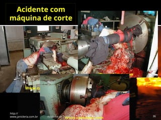Acidente com
máquina de corte
http://
www.janicleria.com.br Acidente de Trabalho 36
 