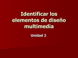 Identificar los elementos de diseño multimedia Unidad 2   