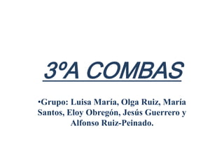 3ºA COMBAS
•Grupo: Luisa María, Olga Ruiz, María
Santos, Eloy Obregón, Jesús Guerrero y
Alfonso Ruiz-Peinado.
 