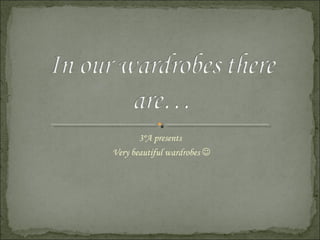 3ºA presents
Very beautiful wardrobes 
 