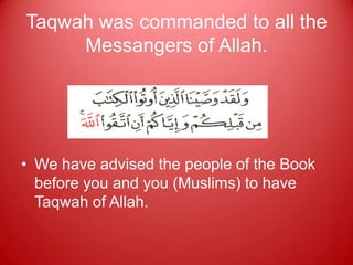 Taqwah was commanded to all the
     Messangers of Allah.




• We have advised the people of the Book
  before you and you (Muslims) to have
  Taqwah of Allah.
 