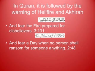 In Quran, it is followed by the
   warning of Hellfire and Akhirah

• And fear the Fire prepared for
  disbelievers. 3:131

• And fear a Day when no person shall
  ransom for someone anything. 2:48
 