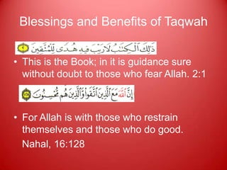 Blessings and Benefits of Taqwah


• This is the Book; in it is guidance sure
  without doubt to those who fear Allah. 2:1



• For Allah is with those who restrain
  themselves and those who do good.
  Nahal, 16:128
 