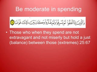 Be moderate in spending


• Those who when they spend are not
  extravagant and not miserly but hold a just
  (balance) between those (extremes) 25:67
 