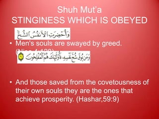Shuh Mut‟a
STINGINESS WHICH IS OBEYED

• Men's souls are swayed by greed.
  (Nisa,4:128)



• And those saved from the covetousness of
  their own souls they are the ones that
  achieve prosperity. (Hashar,59:9)
 