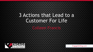 EngageSelling.com
3 Actions that Lead to a
Customer For Life
Colleen Francis
EngageSelling.com
 