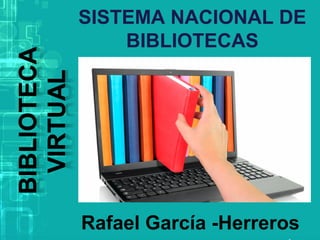 SISTEMA NACIONAL DE
BIBLIOTECAS
Rafael García -Herreros
 