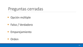 Preguntas cerradas
▪ Opción múltiple
▪ Falso / Verdadero
▪ Emparejamiento
▪ Orden
23
 
