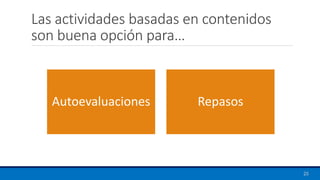 Las actividades basadas en contenidos
son buena opción para…
Autoevaluaciones Repasos
25
 