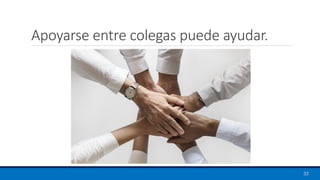 Apoyarse entre colegas puede ayudar.
33
 