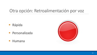 Otra opción: Retroalimentación por voz
41
▪ Rápida
▪ Personalizada
▪ Humana
 