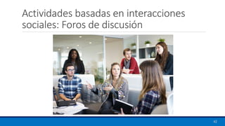 Actividades basadas en interacciones
sociales: Foros de discusión
42
 