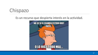 Chispazo
Es un recurso que despierta interés en la actividad.
47
 