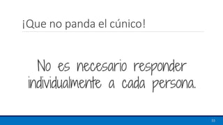 ¡Que no panda el cúnico!
53
No es necesario responder
individualmente a cada persona.
 