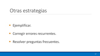 Otras estrategias
▪ Ejemplificar.
▪ Corregir errores recurrentes.
▪ Resolver preguntas frecuentes.
57
 