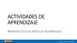 ACTIVIDADES DE
APRENDIZAJE
BRENDA CECILIA PADILLA RODRÍGUEZ
25 de agosto de 2021
 