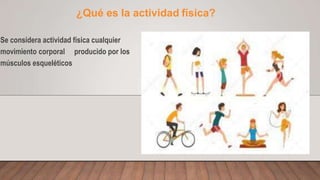 ¿Qué es la actividad física?
Se considera actividad física cualquier
movimiento corporal producido por los
músculos esqueléticos
 