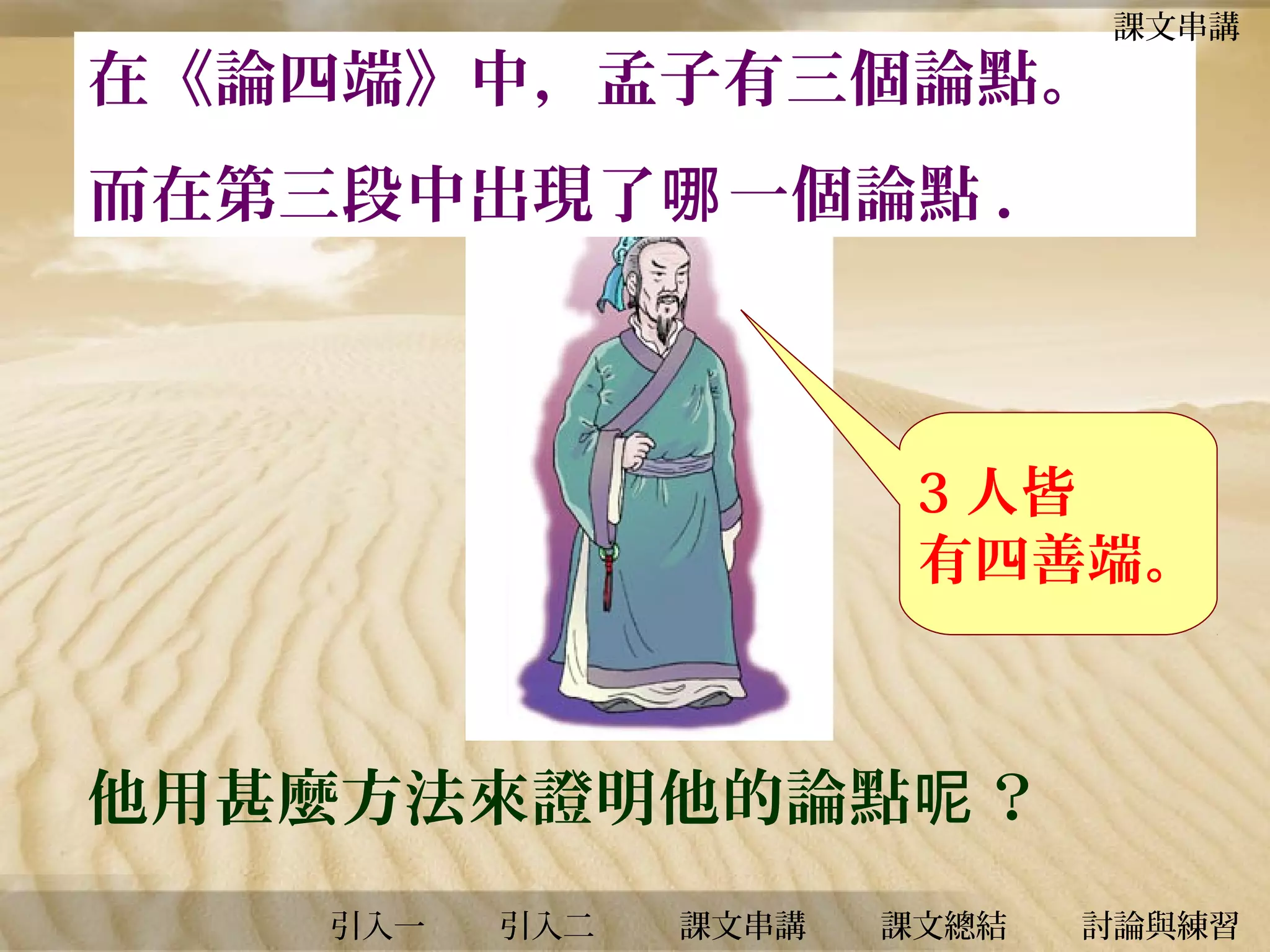 在《論四端》中，孟子有三個論點。

課文串講

而在第三段中出現了哪 一個論點 .

3 人皆
有四善端。

他用甚麼方法來證明他的論點呢 ？
引入一

引入二

課文串講

課文總結

討論與練習

 