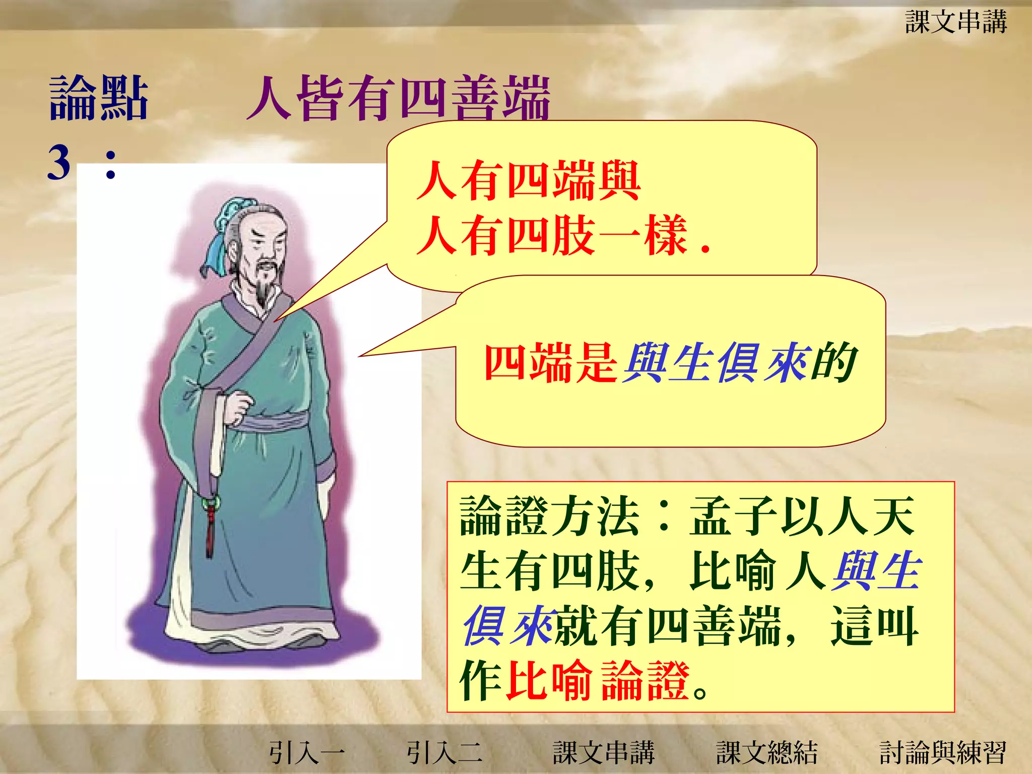 課文串講

論點
3：

人皆有四善端
人有四端與
人有四肢一樣 .
四端是與生俱 來的
論證方法︰孟子以人天
生有四肢，比喻 人與生
俱 來就有四善端，這叫
作比喻 論證。
引入一

引入二

課文串講

課文總結

討論與練習

 