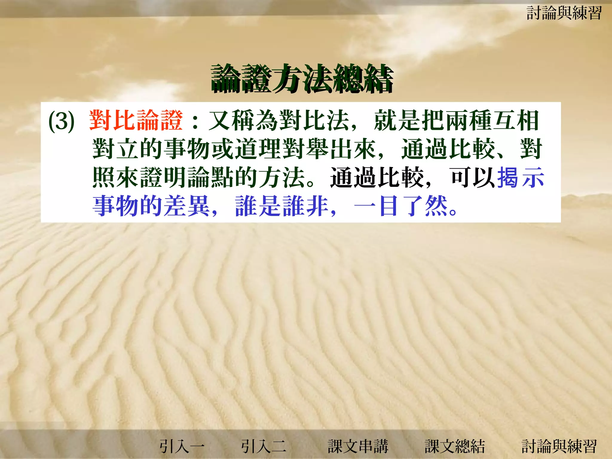 討論與練習

論證方法總結
(3) 對比論證：又稱為對比法，就是把兩種互相
對立的事物或道理對舉出來，通過比較、對
照來證明論點的方法。通過比較，可以揭 示
事物的差異，誰是誰非，一目了然。

引入一

引入二

課文串講

課文總結

討論與練習

 