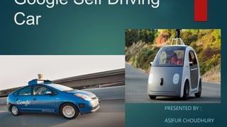 Google Self Driving
Car
PRESENTED BY :
ASIFUR CHOUDHURY
 