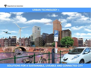 SOLUTIONS FOR A SUSTAINABLE, LIVEABLE AND CONNECTED CITY
URBAN TECHNOLOGY =
 